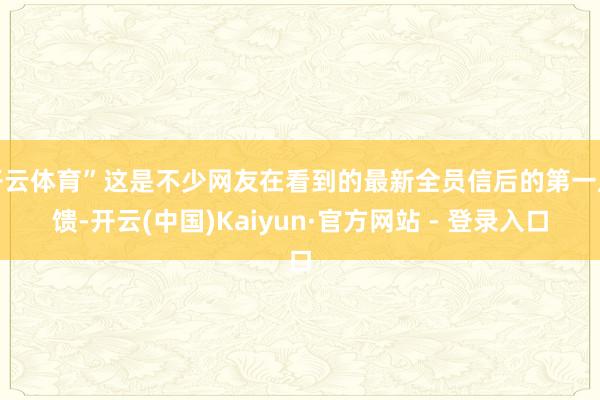 开云体育”这是不少网友在看到的最新全员信后的第一反馈-开云(中国)Kaiyun·官方网站 - 登录入